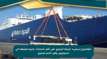 «توضيح رسمي» شركة البحري على نقل شحنات بحرية موجهة إلى إسرائيل وهل الأمر صحيح